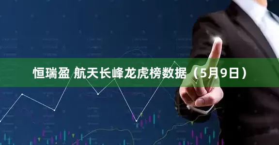 恒瑞盈 航天长峰龙虎榜数据（5月9日）