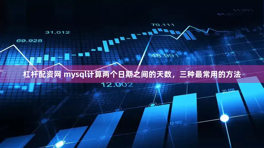 杠杆配资网 mysql计算两个日期之间的天数，三种最常用的方法