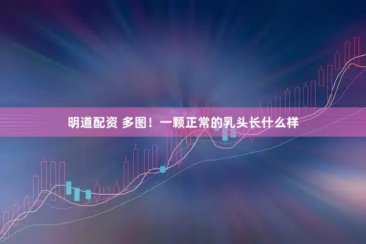 明道配资 多图！一颗正常的乳头长什么样